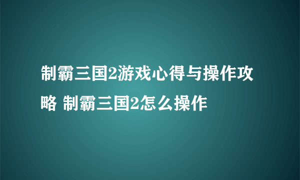 制霸三国2游戏心得与操作攻略 制霸三国2怎么操作