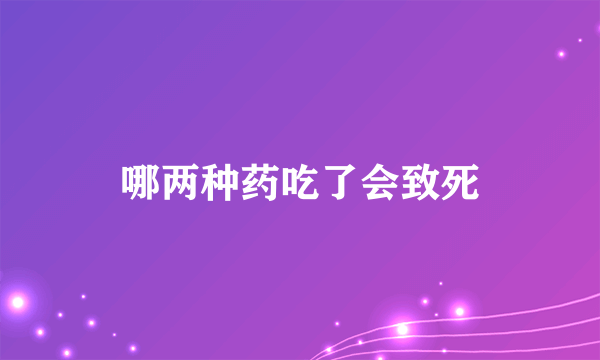 哪两种药吃了会致死