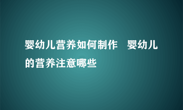 婴幼儿营养如何制作   婴幼儿的营养注意哪些