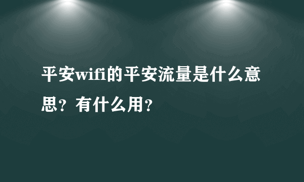 平安wifi的平安流量是什么意思？有什么用？