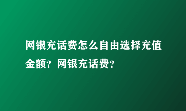 网银充话费怎么自由选择充值金额？网银充话费？