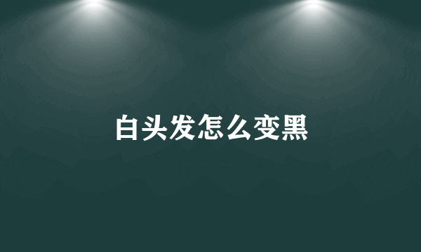 白头发怎么变黑