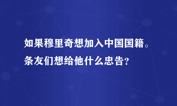 如果穆里奇想加入中国国籍。条友们想给他什么忠告？