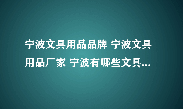 宁波文具用品品牌 宁波文具用品厂家 宁波有哪些文具用品品牌【品牌库】