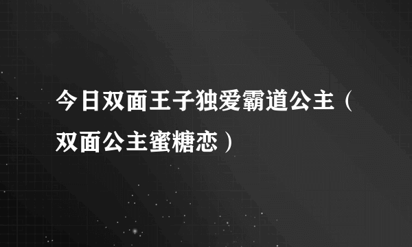 今日双面王子独爱霸道公主（双面公主蜜糖恋）