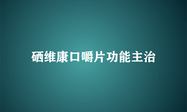 硒维康口嚼片功能主治