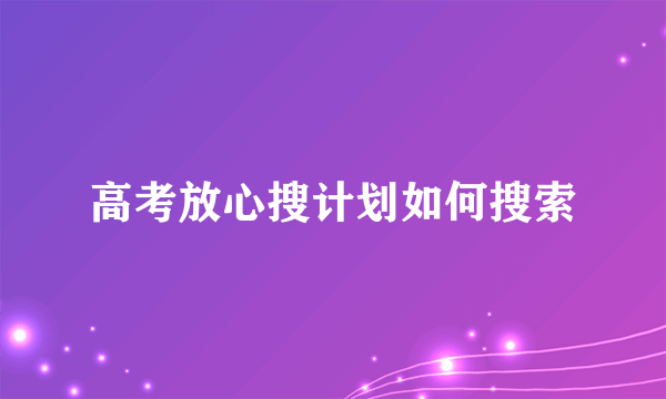 高考放心搜计划如何搜索