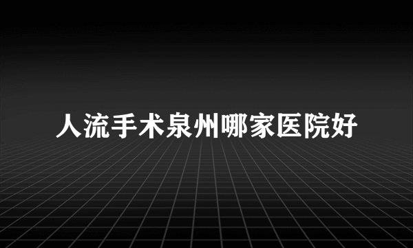 人流手术泉州哪家医院好