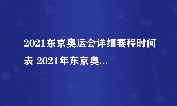 2021东京奥运会详细赛程时间表 2021年东京奥运会央视直播表一览