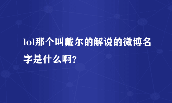 lol那个叫戴尔的解说的微博名字是什么啊？