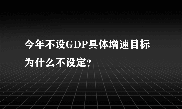 今年不设GDP具体增速目标 为什么不设定？