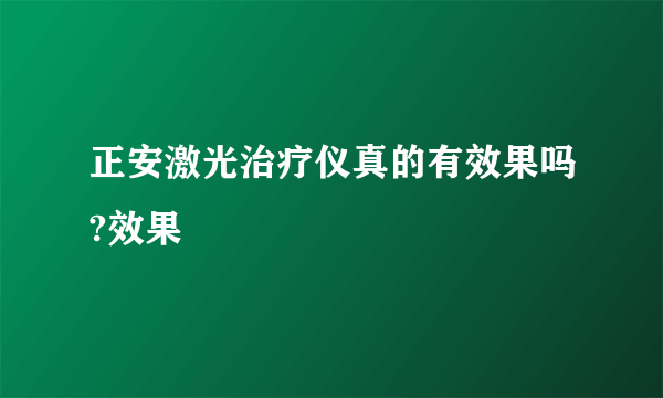 正安激光治疗仪真的有效果吗?效果