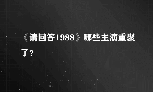 《请回答1988》哪些主演重聚了？