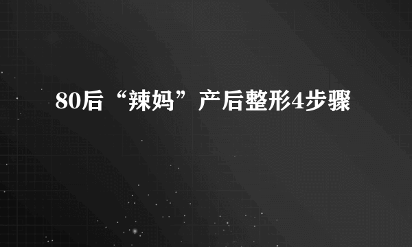 80后“辣妈”产后整形4步骤