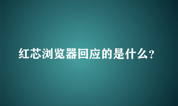 红芯浏览器回应的是什么？