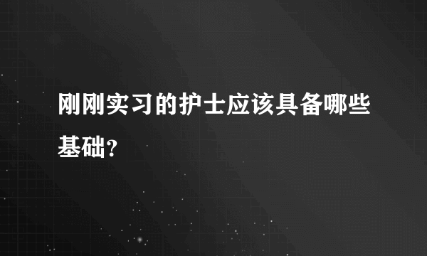 刚刚实习的护士应该具备哪些基础？