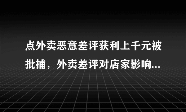 点外卖恶意差评获利上千元被批捕，外卖差评对店家影响有多大？