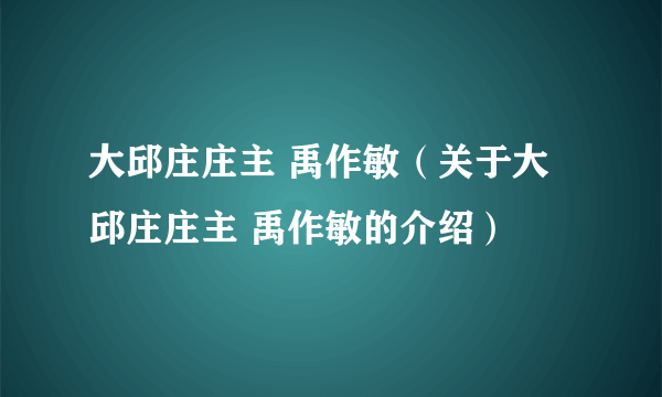 大邱庄庄主 禹作敏（关于大邱庄庄主 禹作敏的介绍）