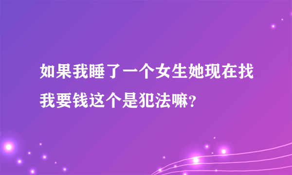 如果我睡了一个女生她现在找我要钱这个是犯法嘛？