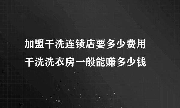 加盟干洗连锁店要多少费用 干洗洗衣房一般能赚多少钱