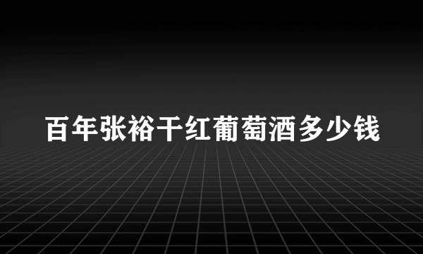 百年张裕干红葡萄酒多少钱