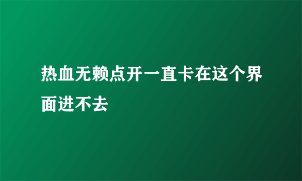 热血无赖点开一直卡在这个界面进不去