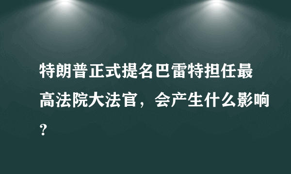 特朗普正式提名巴雷特担任最高法院大法官，会产生什么影响？