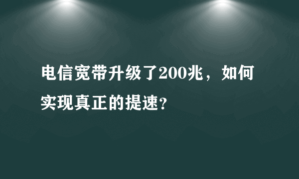 电信宽带升级了200兆，如何实现真正的提速？