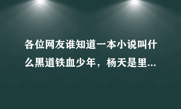 各位网友谁知道一本小说叫什么黑道铁血少年，杨天是里面的主角？