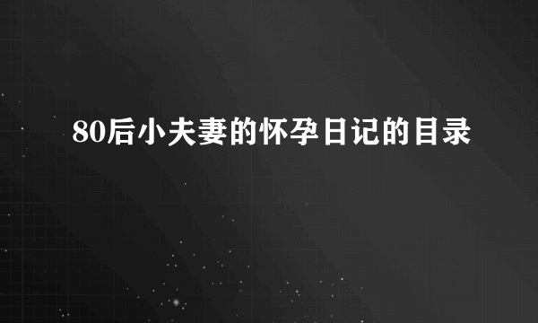 80后小夫妻的怀孕日记的目录