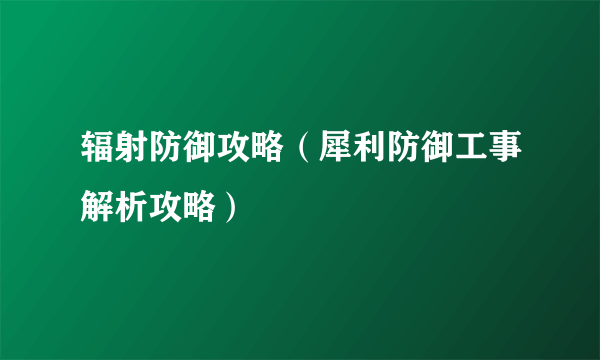 辐射防御攻略（犀利防御工事解析攻略）