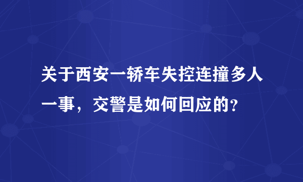 关于西安一轿车失控连撞多人一事，交警是如何回应的？