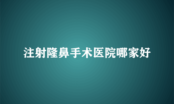 注射隆鼻手术医院哪家好