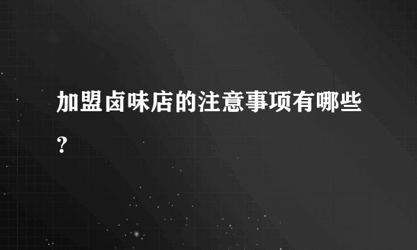 加盟卤味店的注意事项有哪些？