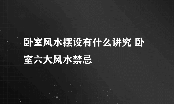 卧室风水摆设有什么讲究 卧室六大风水禁忌