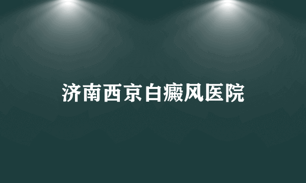 济南西京白癜风医院