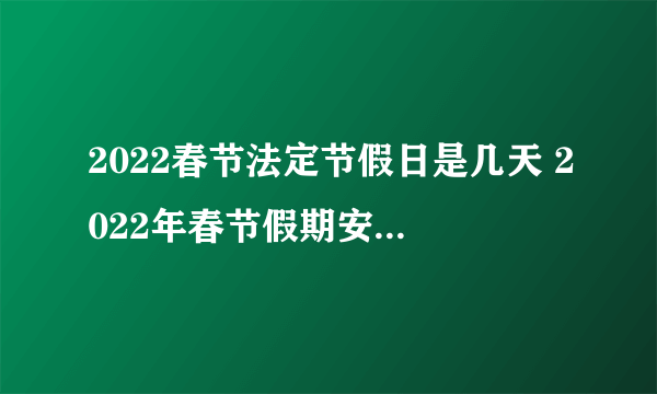 2022春节法定节假日是几天 2022年春节假期安排时间表