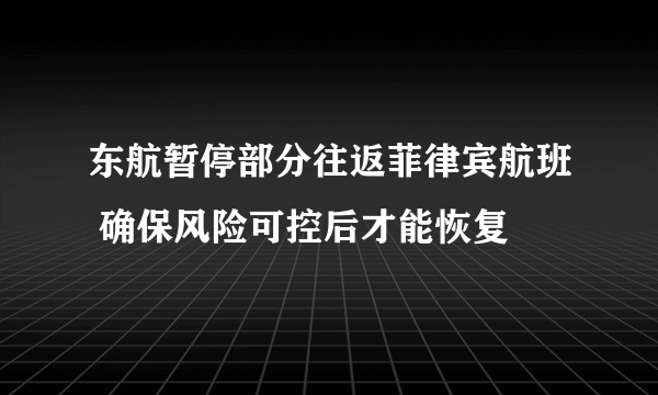 东航暂停部分往返菲律宾航班 确保风险可控后才能恢复