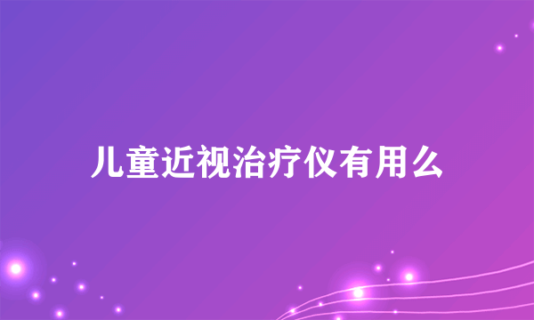 儿童近视治疗仪有用么