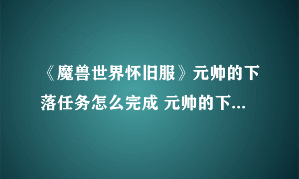 《魔兽世界怀旧服》元帅的下落任务怎么完成 元帅的下落任务攻略