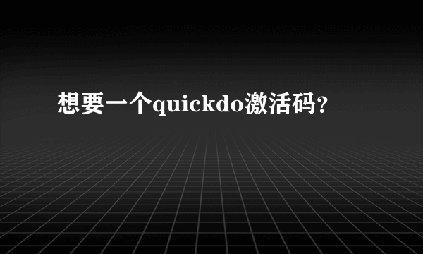 想要一个quickdo激活码？