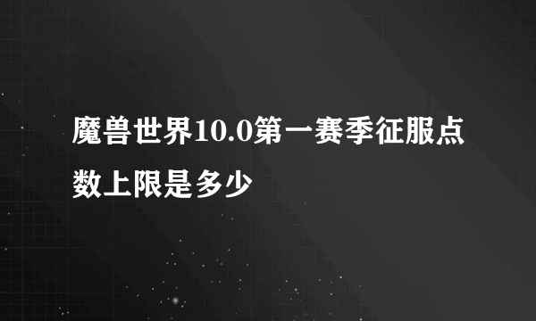 魔兽世界10.0第一赛季征服点数上限是多少