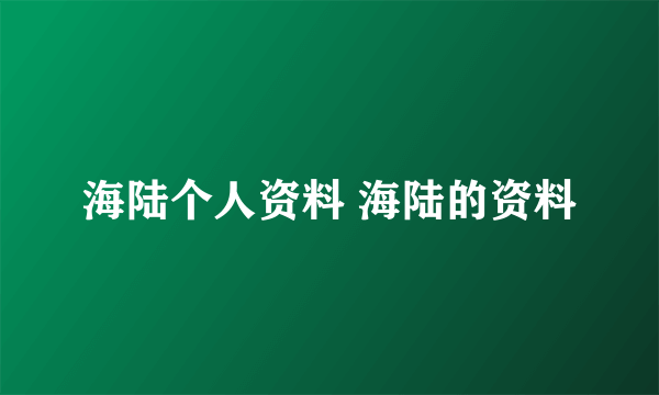 海陆个人资料 海陆的资料