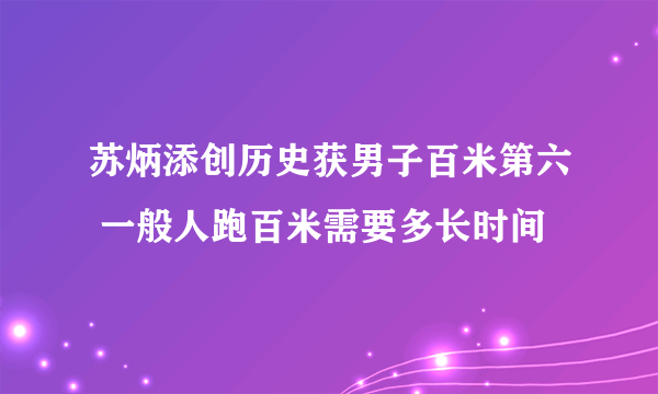 苏炳添创历史获男子百米第六 一般人跑百米需要多长时间