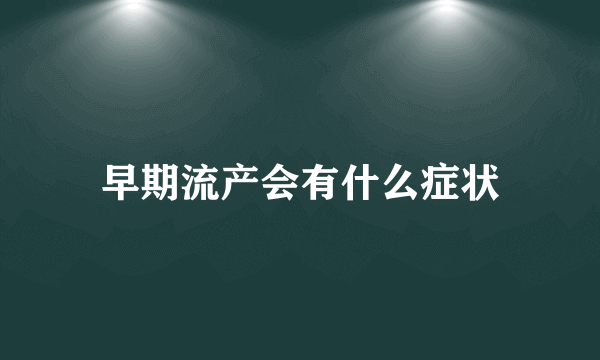 早期流产会有什么症状