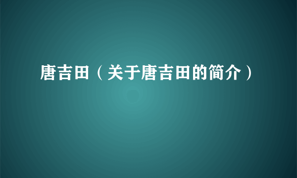 唐吉田（关于唐吉田的简介）