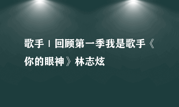 歌手｜回顾第一季我是歌手《你的眼神》林志炫