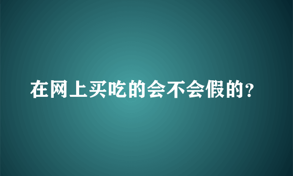 在网上买吃的会不会假的？