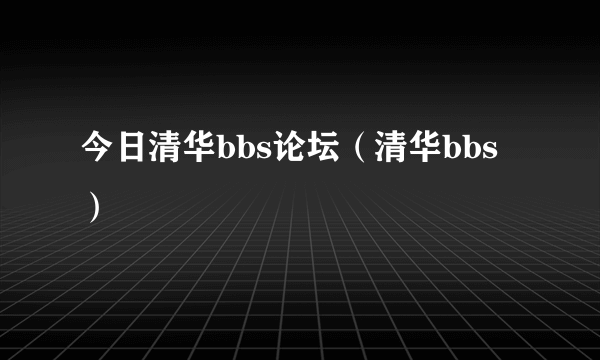 今日清华bbs论坛（清华bbs）