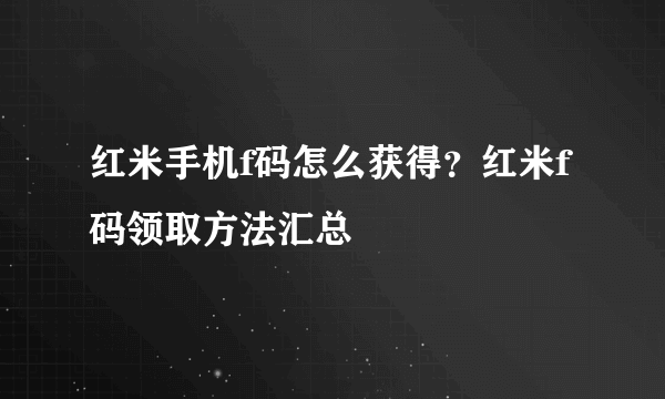 红米手机f码怎么获得？红米f码领取方法汇总